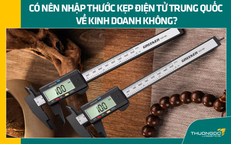 Có nên nhập thước kẹp điện tử nội địa Trung Quốc về kinh doanh không?