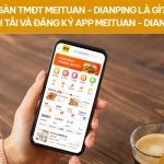 Sàn TMĐT Meituan – Dianping là gì? Cách tải và đăng ký app Meituan – Dianping 