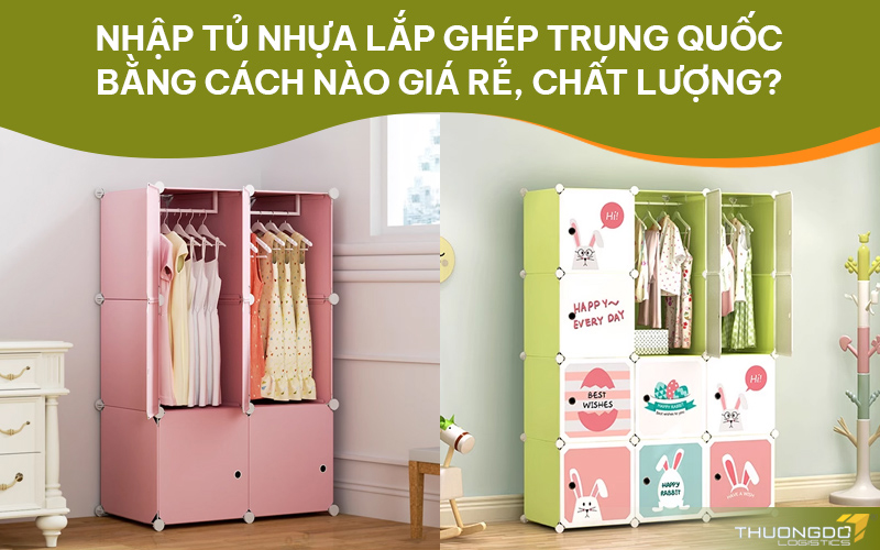Nhập tủ nhựa lắp ghép Trung Quốc bằng cách nào giá rẻ, chất lượng?