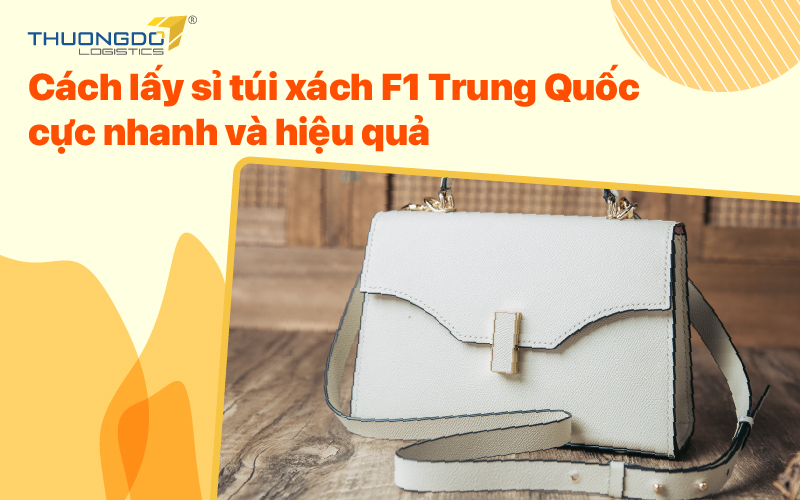Cách lấy sỉ túi xách F1 Trung Quốc nhanh và hiệu quả