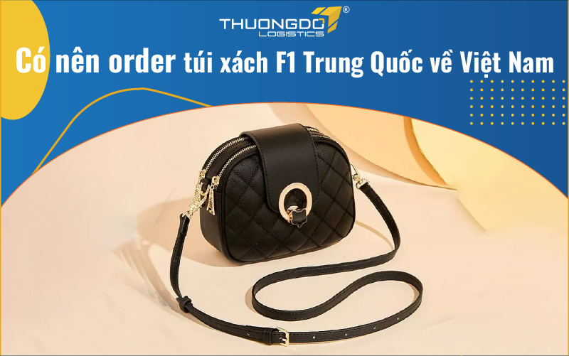 Có nên order túi xách F1 Trung Quốc về Việt Nam