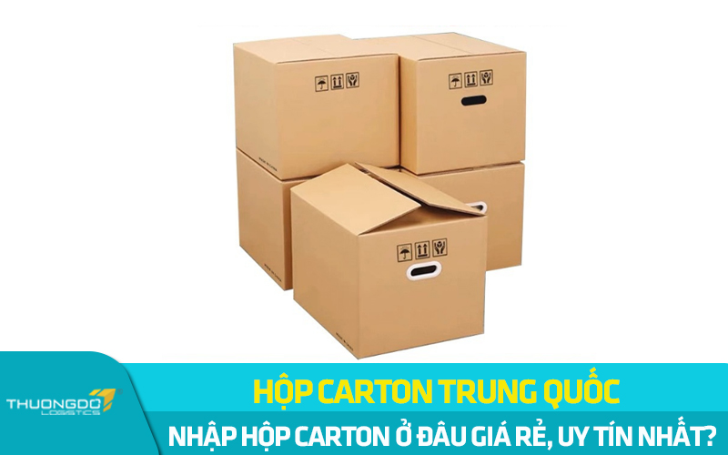 Nhập hộp carton Trung Quốc ở đâu giá rẻ, uy tín nhất?