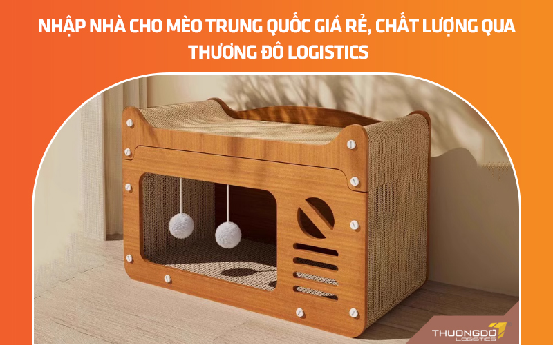 Nhập nhà cho mèo Trung Quốc giá rẻ, chất lượng qua Thương Đô Logistics
