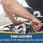 Kinh nghiệm nhập phụ tùng ô tô Trung Quốc về bán lợi nhuận cao cho dân buôn