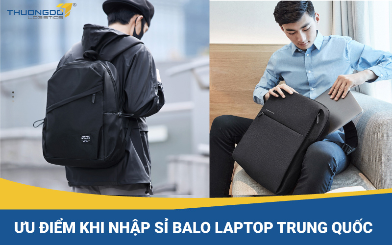 Ưu điểm khi nhập sỉ balo laptop Trung Quốc