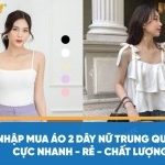 Nhập mua áo 2 dây nữ Trung Quốc cực nhanh – rẻ – chất lượng