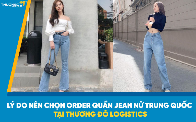 Lý do nên chọn order quần jean nữ Trung Quốc tại Thương Đô Logistics