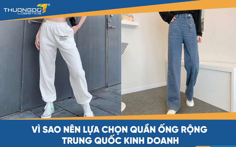 Vì sao nên lựa chọn quần ống rộng Trung Quốc kinh doanh