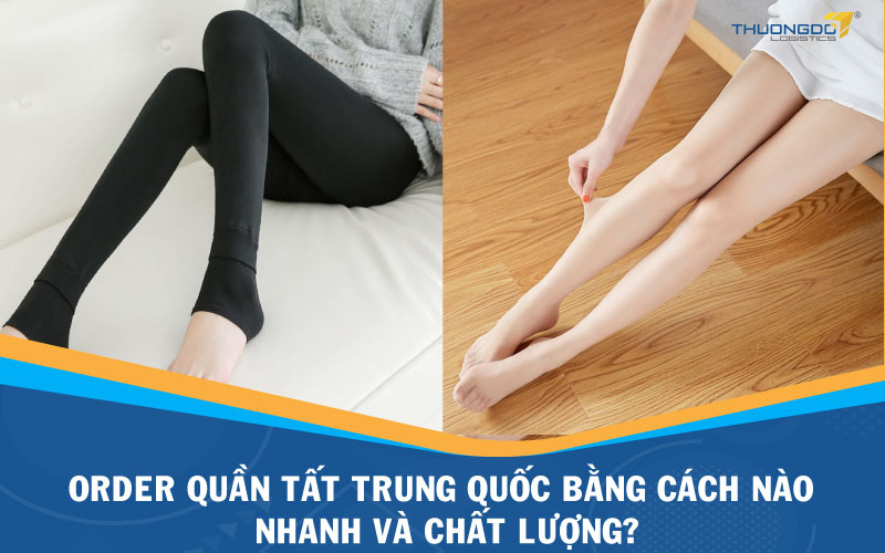 Order quần tất Trung Quốc bằng cách nào nhanh và chất lượng?