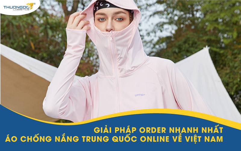 Giải pháp order nhanh nhất áo chống nắng Trung Quốc online về Việt Nam