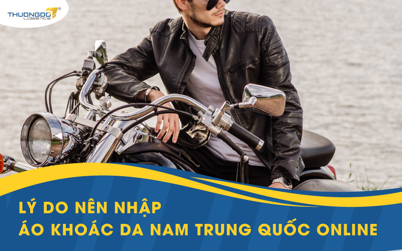 Lý do nên nhập áo khoác da nam Trung Quốc online