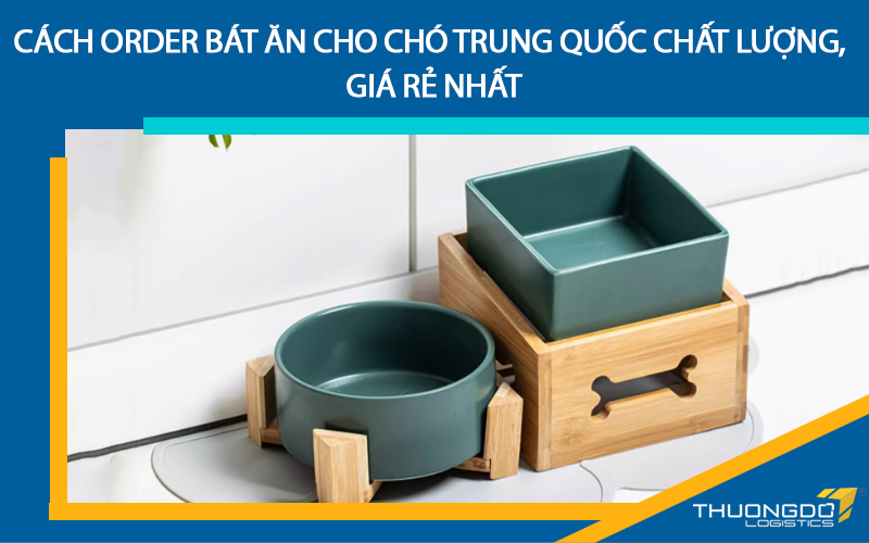 Cách order bát ăn cho chó Trung Quốc chất lượng, giá rẻ nhất