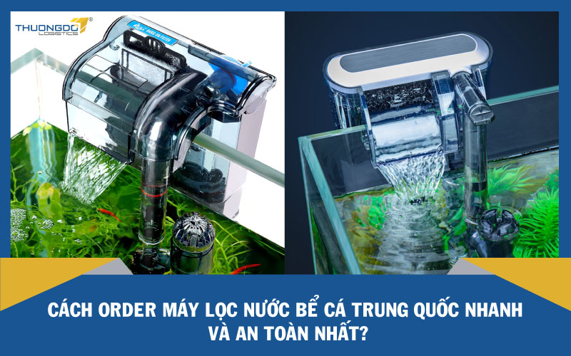 Cách order máy lọc nước bể cá Trung Quốc nhanh và an toàn nhất?