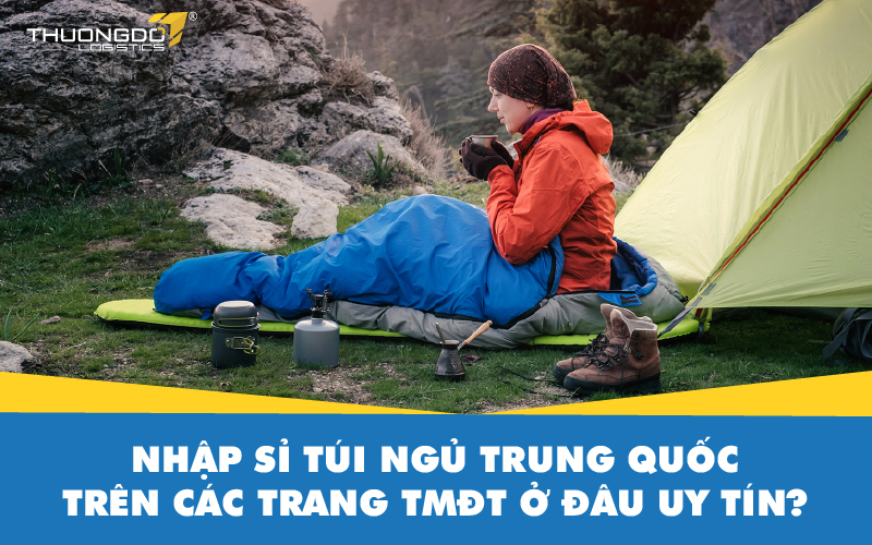 Nhập sỉ túi ngủ Trung Quốc trên các trang TMĐT ở đâu uy tín?