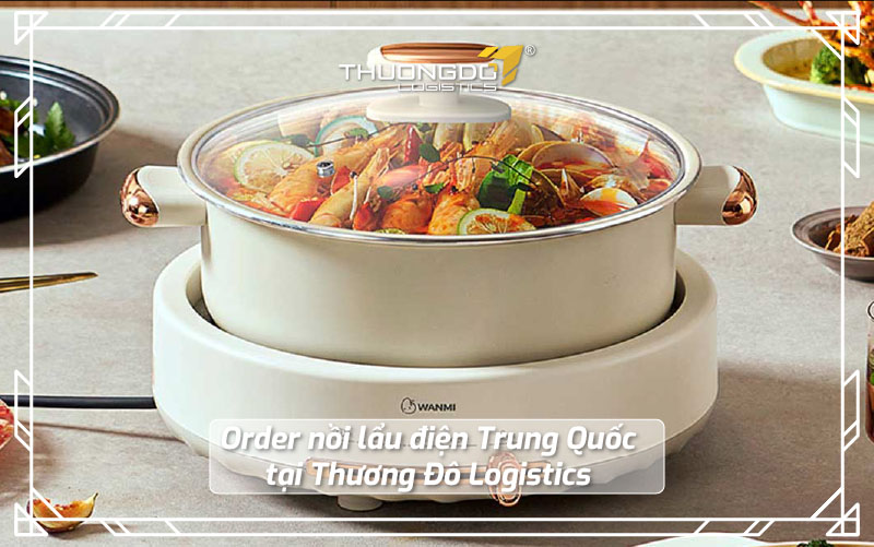 Order nồi lẩu điện Trung Quốc tại Thương Đô Logistics