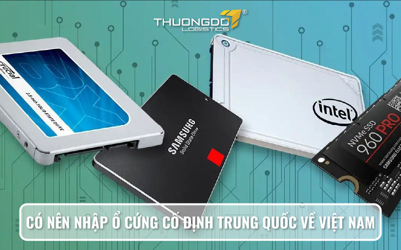 Có nên nhập ổ cứng cố định Trung Quốc về Việt Nam