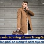 Các mẫu áo măng tô nam Trung Quốc – Cách phối áo măng tô nam cực chất!