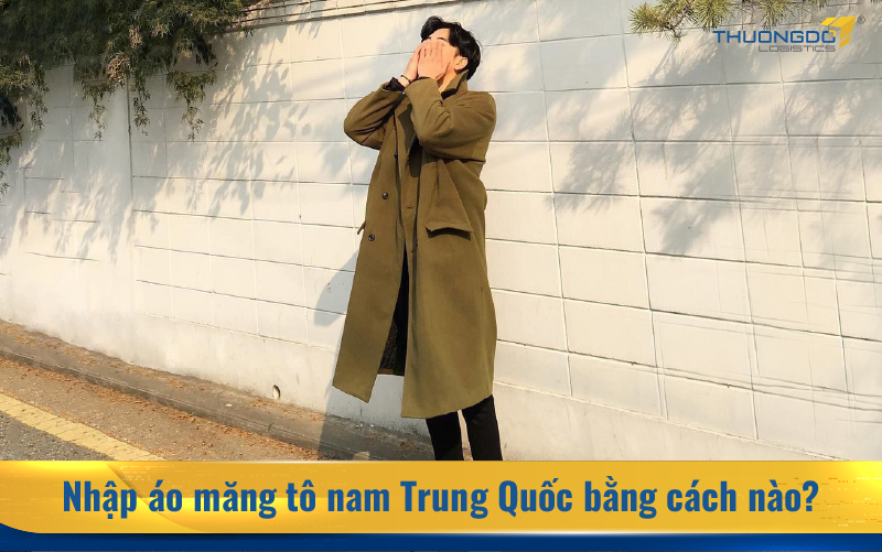  Nhập áo măng tô nam Trung Quốc bằng cách nào?