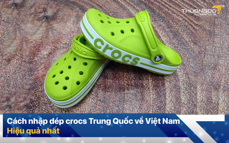 Cách nhập dép crocs Trung Quốc về Việt Nam hiệu quả nhất