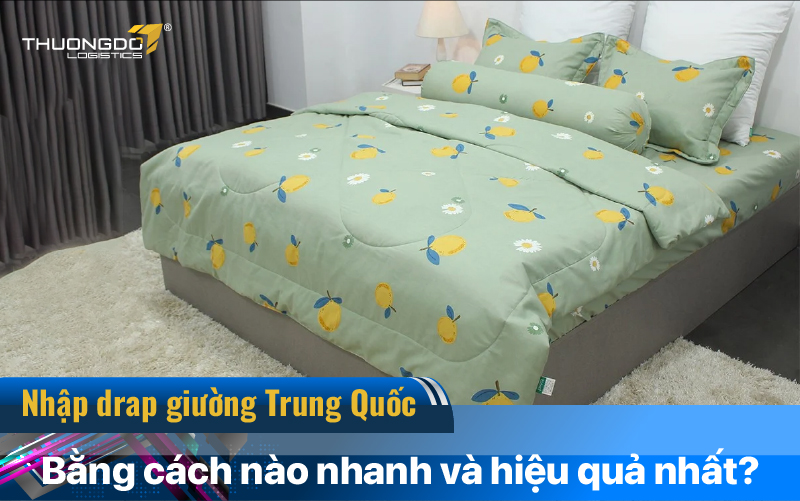 Nhập drap giường Trung Quốc bằng cách nào nhanh và hiệu quả nhất?