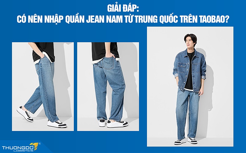 [Giải đáp] Có nên nhập quần jean nam từ Trung Quốc trên Taobao?