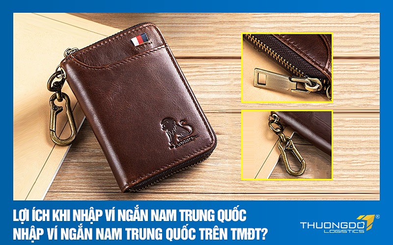 Lợi ích khi nhập ví ngắn nam Trung Quốc – Nhập ví ngắn nam Trung Quốc trên TMĐT?