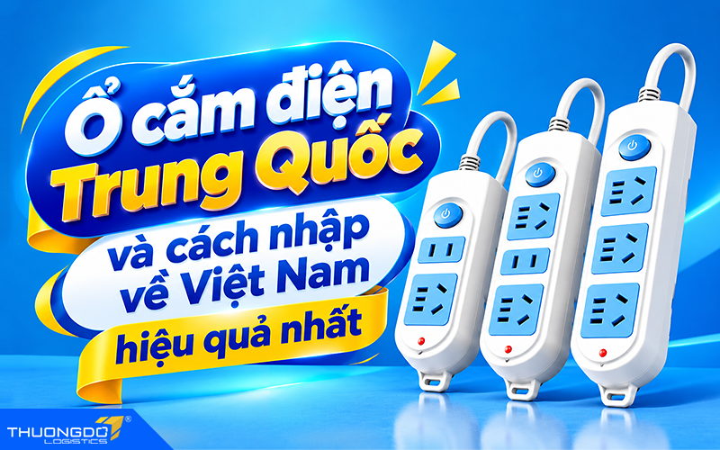 Ổ cắm điện Trung Quốc và cách nhập về Việt Nam hiệu quả nhất