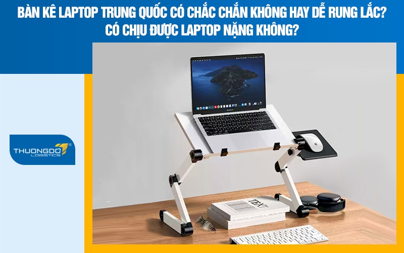 Bàn kê laptop Trung Quốc có chắc chắn không hay dễ rung lắc? Có chịu được laptop nặng không?