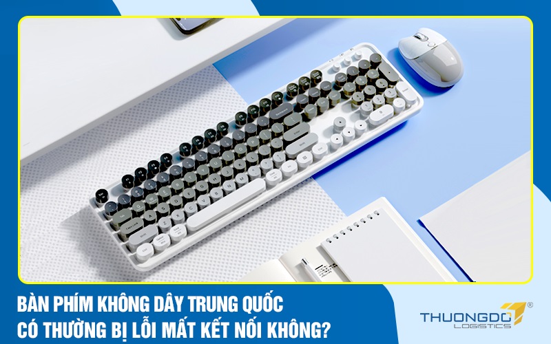 Bàn phím không dây Trung Quốc có thường bị lỗi mất kết nối không?
