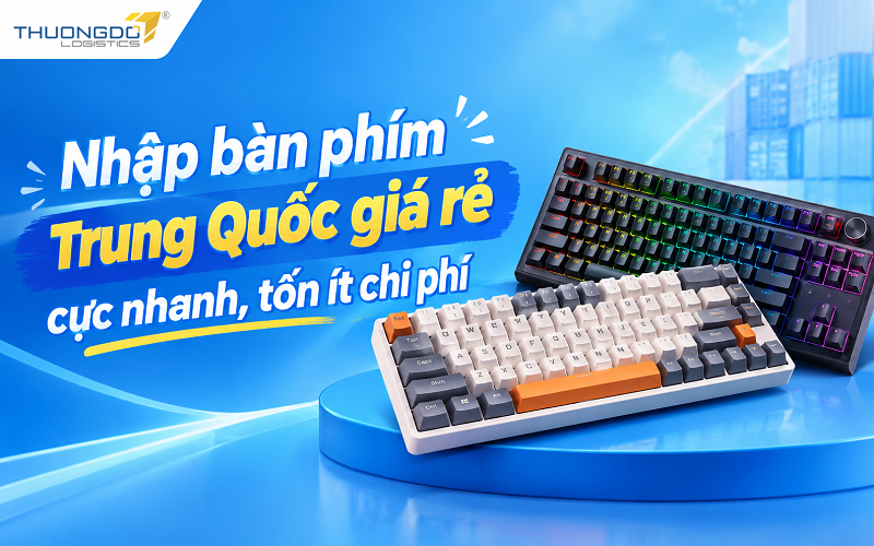 Nhập bàn phím Trung Quốc giá rẻ cực nhanh, tốn ít chi phí