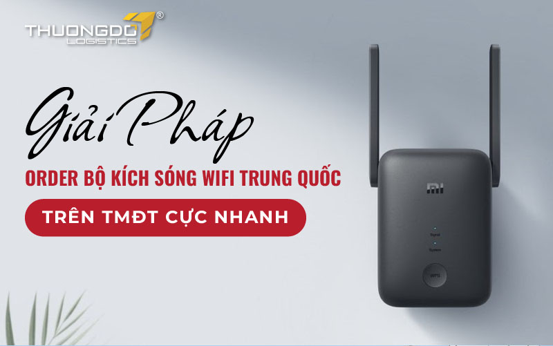 Giải pháp order bộ kích sóng wifi Trung Quốc trên TMĐT cực nhanh