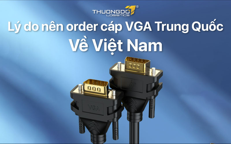 Lý do nên order cáp VGA Trung Quốc về Việt Nam