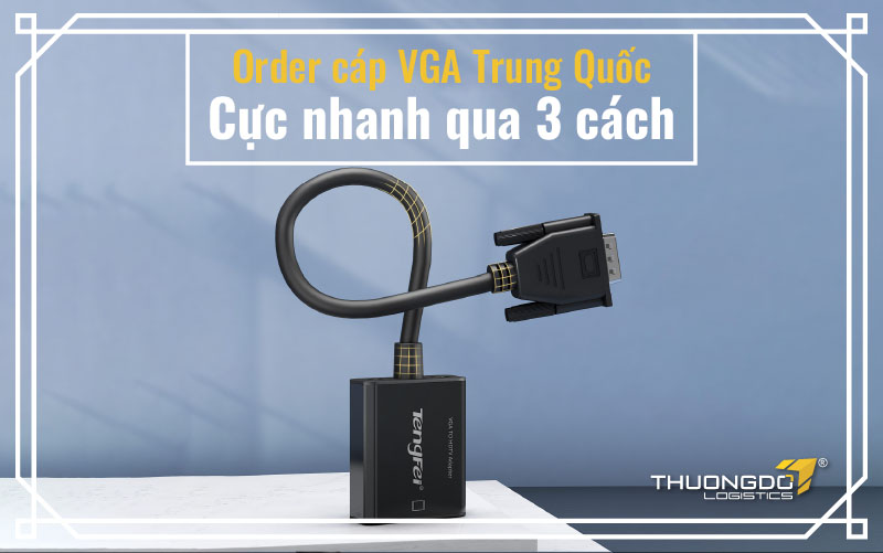 Order cáp VGA Trung Quốc cực nhanh qua 3 cách