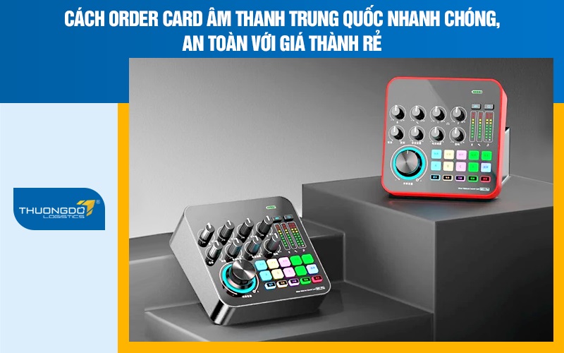 Cách order card âm thanh Trung Quốc nhanh chóng, an toàn với giá thành rẻ