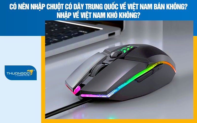 Có nên nhập chuột có dây Trung Quốc về Việt Nam bán không? Nhập về Việt Nam khó không?