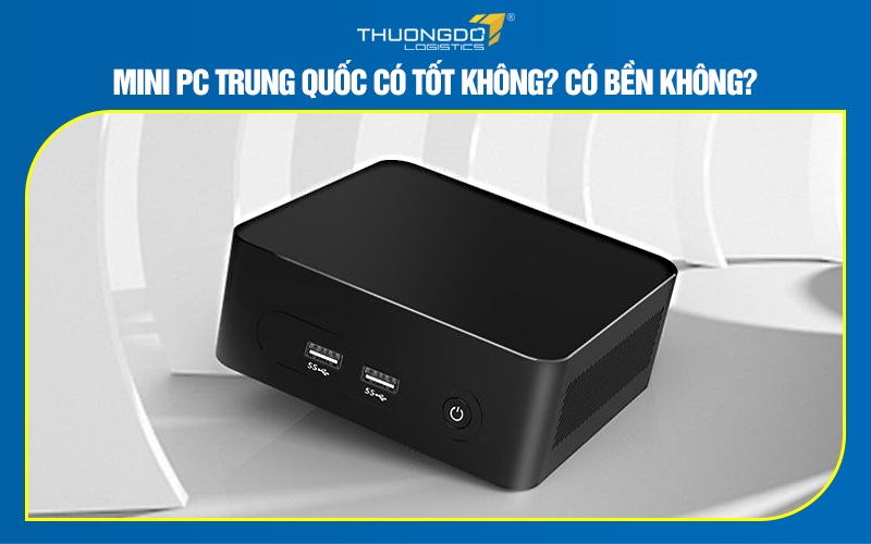 Mini PC Trung Quốc có tốt không? Có bền không?