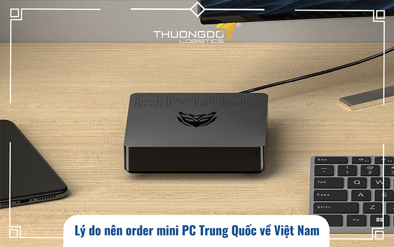 Lý do nên order mini PC Trung Quốc về Việt Nam