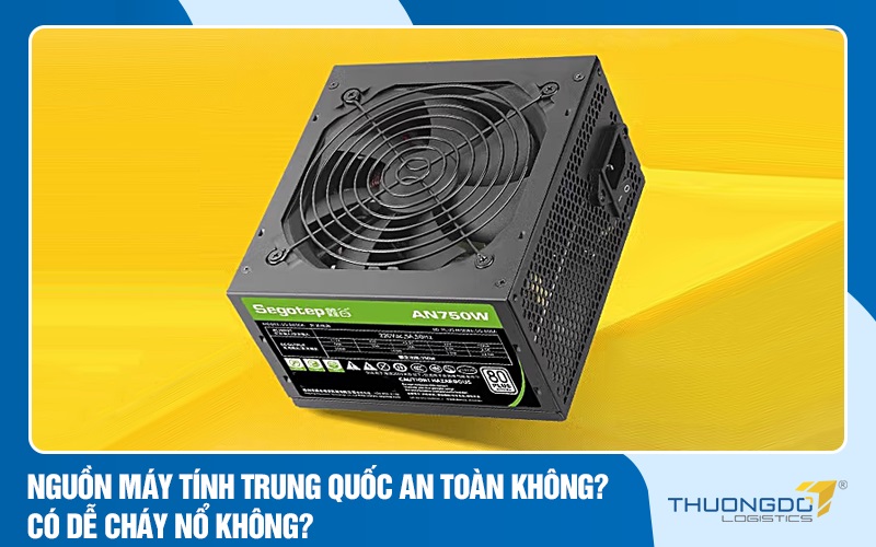 Nguồn máy tính Trung Quốc an toàn không? có dễ cháy nổ không?