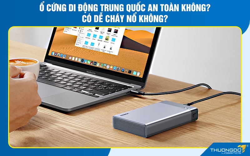 Ổ cứng di động Trung Quốc an toàn không? có dễ cháy nổ không?