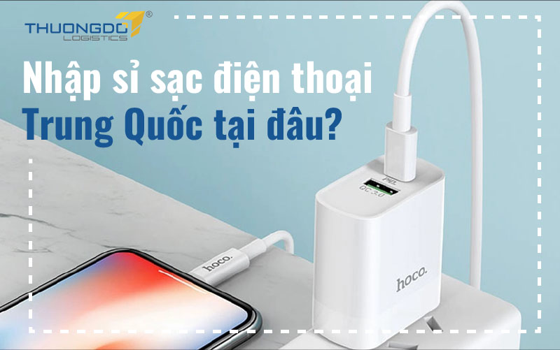 Nhập sỉ sạc điện thoại Trung Quốc tại đâu?