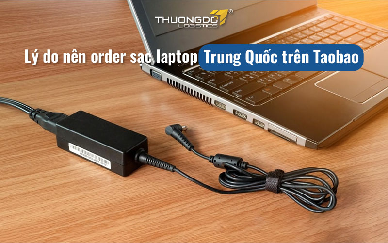 Lý do nên order sạc laptop Trung Quốc trên Taobao