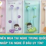 Có nên mua tai nghe Trung Quốc? Nhập tai nghe ở đâu uy tín?