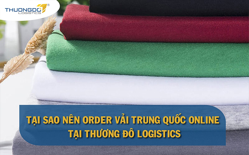 Tại sao nên order vải Trung Quốc online tại Thương Đô Logistics