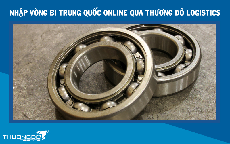 Nhập vòng bi Trung Quốc online qua Thương Đô Logistics