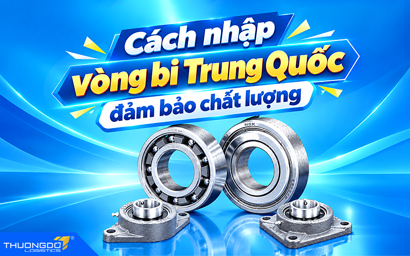 Cách nhập vòng bi Trung Quốc đảm bảo chất lượng