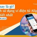 Alipay là gì? Hướng dẫn chi tiết cách sử dụng ví điện tử Alipay