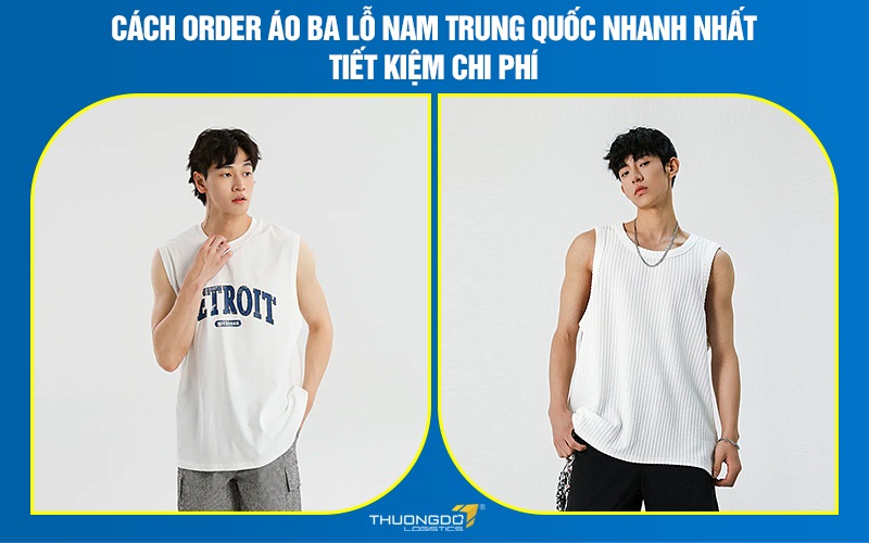 Cách order áo ba lỗ nam Trung Quốc nhanh nhất tiết kiệm chi phí