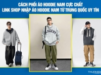 Cách phối áo hoodie nam cực chất – Link shop nhập áo hoodie nam từ Trung Quốc uy tín