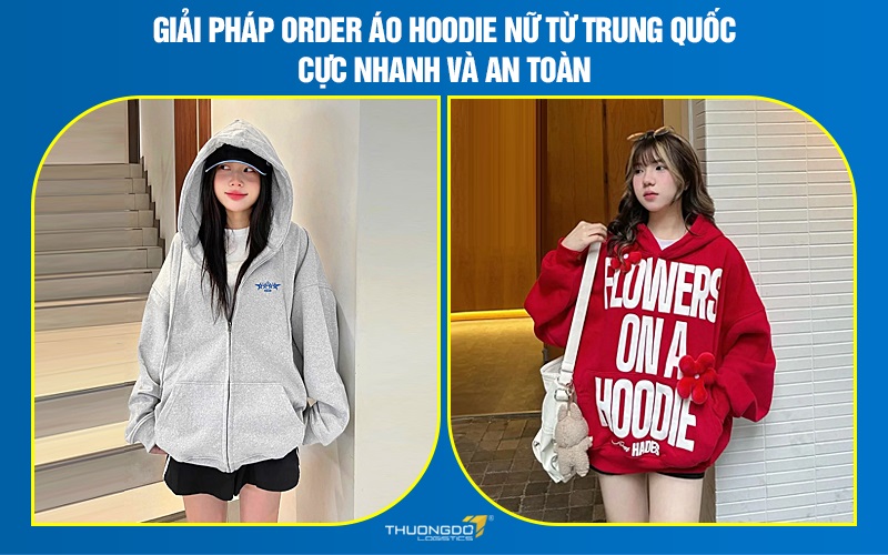 Giải pháp order áo hoodie nữ từ Trung Quốc cực nhanh và an toàn
