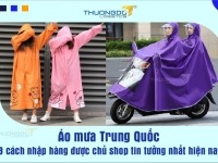 Áo mưa Trung Quốc – 3 cách nhập hàng được chủ shop tin tưởng nhất hiện nay